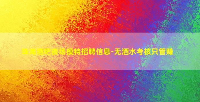 珠海酒吧夜场模特招聘信息-无酒水考核只管赚