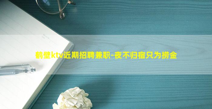 鹤壁ktv近期招聘兼职-夜不归宿只为捞金
